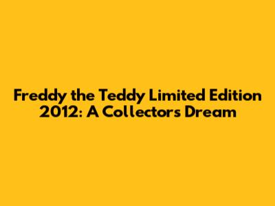 Freddy the Teddy Limited Edition 2012: A Collector's Dream