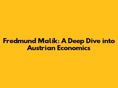 Fredmund Malik: A Deep Dive into Austrian Economics