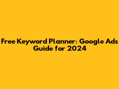 Free Keyword Planner: Google Ads Guide for 2024