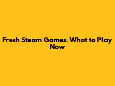 Fresh Steam Games: What to Play Now