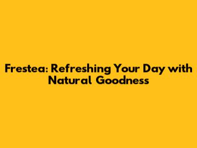 Frestea: Refreshing Your Day with Natural Goodness