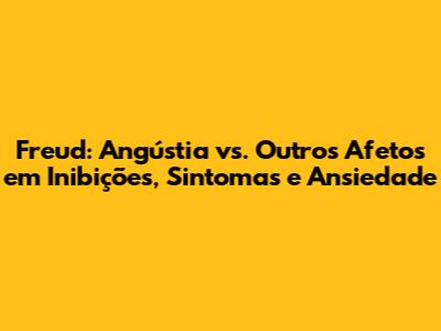 Freud: Angústia vs. Outros Afetos em 'Inibições, Sintomas e Ansiedade'