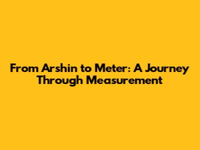 From Arshin to Meter: A Journey Through Measurement