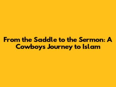 From the Saddle to the Sermon: A Cowboy's Journey to Islam