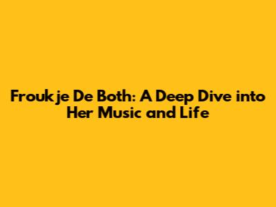 Froukje De Both: A Deep Dive into Her Music and Life