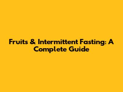 Fruits & Intermittent Fasting: A Complete Guide
