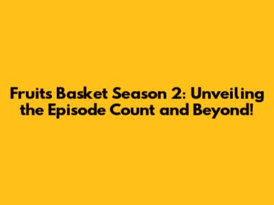 Fruits Basket Season 2: Unveiling the Episode Count and Beyond!