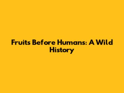 Fruits Before Humans: A Wild History