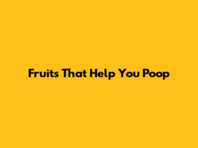 Fruits That Help You Poop