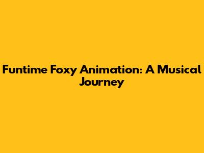 Funtime Foxy Animation: A Musical Journey