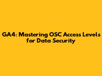 GA4: Mastering OSC Access Levels for Data Security