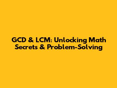 GCD & LCM: Unlocking Math Secrets & Problem-Solving