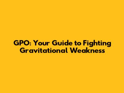 GPO: Your Guide to Fighting Gravitational Weakness