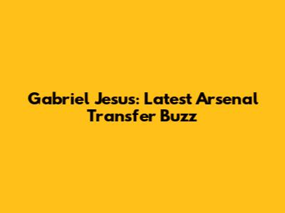Gabriel Jesus: Latest Arsenal Transfer Buzz