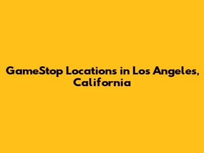 GameStop Locations in Los Angeles, California