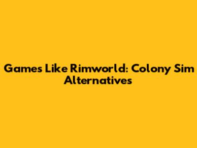 Games Like Rimworld: Colony Sim Alternatives