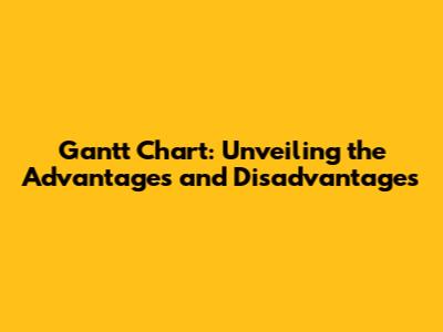 Gantt Chart: Unveiling the Advantages and Disadvantages