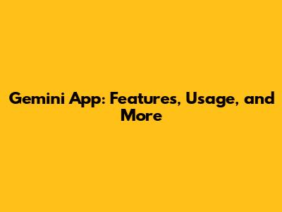 Gemini App: Features, Usage, and More
