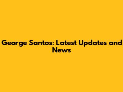 George Santos: Latest Updates and News