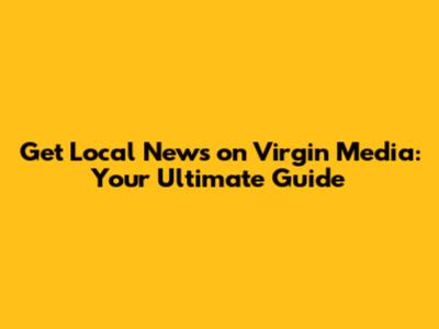 Get Local News on Virgin Media: Your Ultimate Guide