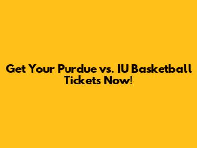 Get Your Purdue vs. IU Basketball Tickets Now!