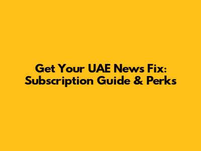 Get Your UAE News Fix: Subscription Guide & Perks