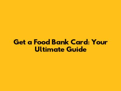 Get a Food Bank Card: Your Ultimate Guide