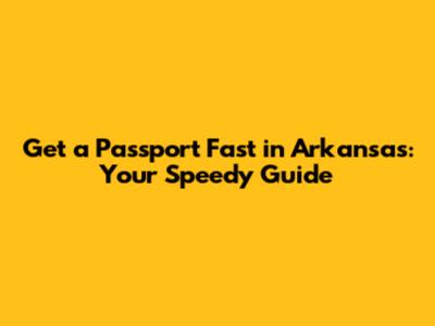Get a Passport Fast in Arkansas: Your Speedy Guide