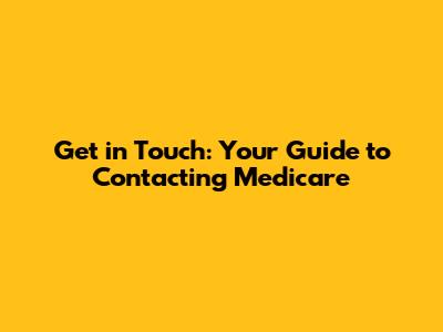 Get in Touch: Your Guide to Contacting Medicare