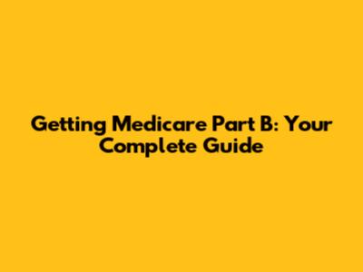 Getting Medicare Part B: Your Complete Guide