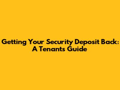 Getting Your Security Deposit Back: A Tenant's Guide