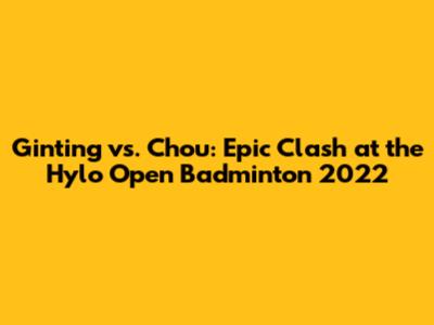 Ginting vs. Chou: Epic Clash at the Hylo Open Badminton 2022