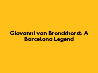 Giovanni van Bronckhorst: A Barcelona Legend