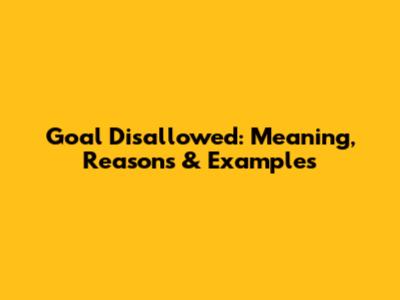 Goal Disallowed: Meaning, Reasons & Examples