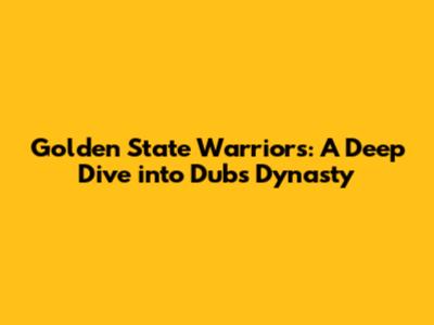 Golden State Warriors: A Deep Dive into Dubs Dynasty