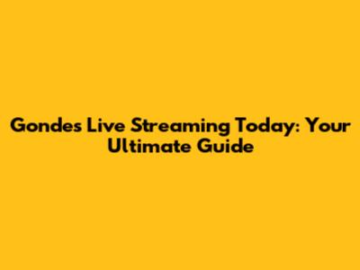 Gondes Live Streaming Today: Your Ultimate Guide
