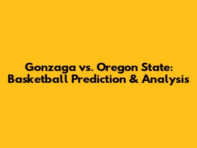 Gonzaga vs. Oregon State: Basketball Prediction & Analysis