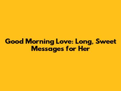 Good Morning Love: Long, Sweet Messages for Her