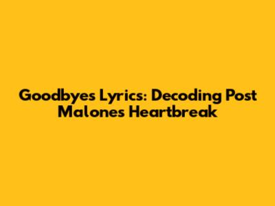 Goodbyes Lyrics: Decoding Post Malone's Heartbreak