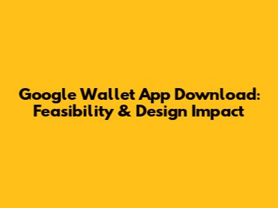 Google Wallet App Download: Feasibility & Design Impact