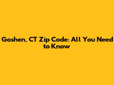 Goshen, CT Zip Code: All You Need to Know