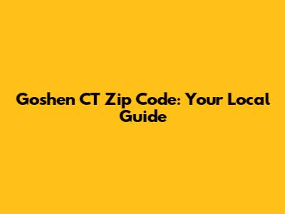 Goshen CT Zip Code: Your Local Guide