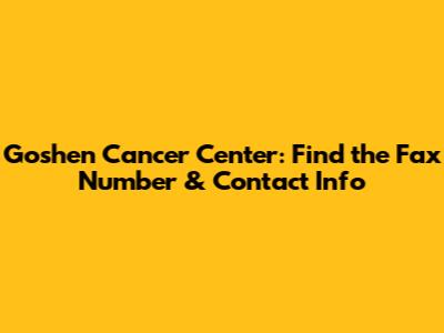 Goshen Cancer Center: Find the Fax Number & Contact Info