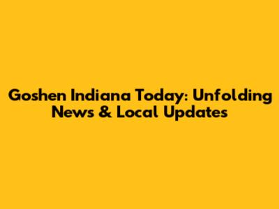 Goshen Indiana Today: Unfolding News & Local Updates