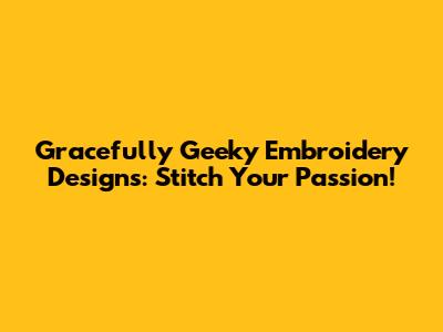 Gracefully Geeky Embroidery Designs: Stitch Your Passion!