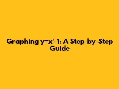 Graphing y=x²-1: A Step-by-Step Guide