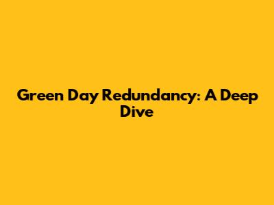 Green Day Redundancy: A Deep Dive