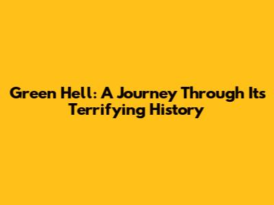 Green Hell: A Journey Through Its Terrifying History