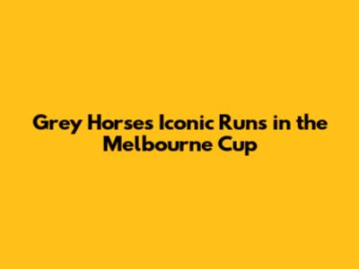 Grey Horses' Iconic Runs in the Melbourne Cup