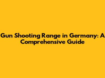 Gun Shooting Range in Germany: A Comprehensive Guide